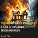 Burning Down the Patriarchy: A Guide to Dismantling Gender Inequality Audiobook