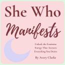 She Who Manifests: Unlock the Feminine Energy That Attracts Everything You Desire Audiobook