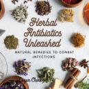 Herbal Antibiotics Unleashed: Natural Remedies to Combat Infections Audiobook