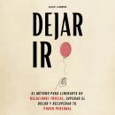[Spanish] - Dejar Ir: El Método Para Liberarte De Relaciones Tóxicas, Superar El Dolor y Recuperar T Audiobook