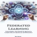 Federated Learning: Unleashing the Power of Quantum Computing  in Artificial Intelligence Audiobook