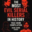 The Most Evil Serial Killers In History: True Crime Compilation Audiobook