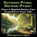 Screen-Free, Stress-Free:  How a Digital Detox Can Transform Your Life Audiobook