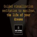 Guided visualization meditation to manifest the life of your dreams - A guided meditation - DST Hypno with Stu Newman Audiobook