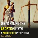 Dismantling the Abortion Myth: A Men's Rights Perspective Audiobook