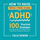 How to Raise Mentally Strong Children With ADHD: 100 Practical Strategies Every Parent Can Use to Reduce Stress, Calm Chaos, and Improve Family Life Audiobook
