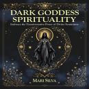 Dark Goddess Spirituality: Embrace the Transformative Power of Divine Femininity Audiobook
