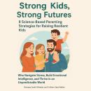 Strong Kids, Strong Futures: 8 Science-Based Parenting Strategies for Raising Resilient Kids Who Nav Audiobook