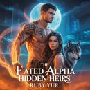 The Fated Alpha Hidden Heirs: A Rejected Mate Second Chance Secret Baby Billionaire Werewolves Roman Audiobook