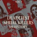 Deadliest Serial Killers in History, Vol 7: Chilling True Crime Cases of Cold-Blooded Murder, Dark Secrets, and Deadly Obsessions Audiobook