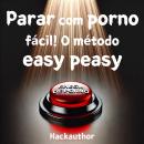 [Portuguese] - Parar com porno fácil! O método easy peasy: Pare de consumir pornografia sem esforço, sem precisar de força de vontade e sem sentir privação ou sacrifício. Audiobook