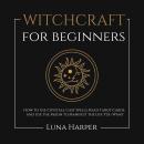 Witchcraft for Beginners: How to Use Crystals, Cast Spells, Read Tarot Cards, and Use the Moon to Ma Audiobook