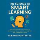 The Science of Smart Learning: Research-Proven Strategies to Study Smarter, Understand Deeper, and Remember Longer Audiobook