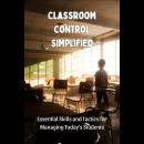 Classroom Control Simplified: Essential Skills and Tactics for Managing Today's Students Audiobook
