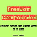 Freedom Compounded: Building Wealth One Smart Move at a Time Audiobook