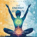 The Energy Within: A Chakra Healing Guide to Balancing Your Body's Energy Centers Audiobook