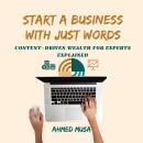 Start a Business With Just Words: Content-Driven Wealth for Experts Explained Audiobook