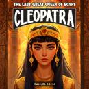 Cleopatra: The Last Great Queen of Egypt: An Epic Adventure for Kids About the Pharaoh Who Defied Rome Audiobook