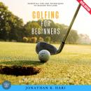 Golfing for Beginners:: Essential Tips and Techniques to Master the Game (How to Improve Your Swing, Reduce Your Handicap, and Enjoy Golf Like a Pro) Audiobook