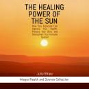 The healing power of the sun: How Sun Exposure Can Improve Your Health, Protect Your Skin, and Stren Audiobook