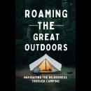 Roaming The Great Outdoors: Navigating The Wilderness Through Camping Audiobook