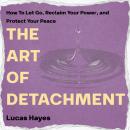 Cover of The Art of Detachment: How to Let Go, Reclaim Your Power, and Protect Your Peace