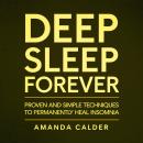 Deep Sleep Forever: Proven and Simple Techniques to Permanently Heal Insomnia Audiobook