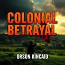 Colonial Betrayal: The Scandalous Untold Truth of Greed and Trauma: 'Transform your understanding! Experience powerful audio insights that reveal the scandalous truths behind colonial betrayal.' Audiobook