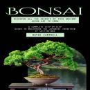 Bonsai: Discover All the Secrets of This Ancient Asian Art to Grow (A Complete Step-by-step Guide to Audiobook