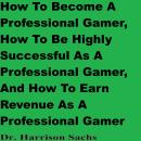 How To Become A Professional Gamer, How To Be Highly Successful As A Professional Gamer, And How To  Audiobook
