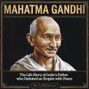 Mahatma Gandhi: The Life Story of India’s Father Who Defeated an Empire with Peace Audiobook