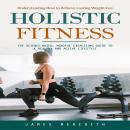 Holistic Fitness: Understanding How to Achieve Lasting Weight-loss (The Science-based, Mindful Exerc Audiobook