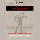 How to Be a Good Manipulator:  Using Psychology, Biology, and Authority to Bend People Without Break Audiobook