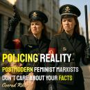 Policing Reality: Postmodern Feminist Marxists Don't Care About Your Facts Audiobook