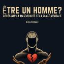 [French] - ÊTRE UN HOMME ? REDÉFINIR LA MASCULINITÉ ET LA SANTÉ MENTALE Audiobook