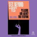 Sex Beyond 'Yes': Pleasure and Agency for Everyone Audiobook