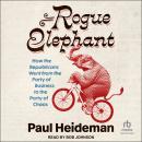 Rogue Elephant: How the Republicans Went from the Party of Business to the Party of Chaos Audiobook