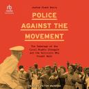 Police Against the Movement: The Sabotage of the Civil Rights Struggle and the Activists Who Fought Back (Politics and Society in Modern America) Audiobook