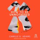 How to Be Unmothered: A Trinidadian Memoir Audiobook