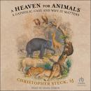 A Heaven for Animals: A Catholic Case and Why It Matters Audiobook
