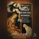 The Secret Lives of Single Medieval Women: True Stories of Nuns, Maidens, and Not-So-Merry Widows Who Made Their Own Way in the Medieval World Audiobook