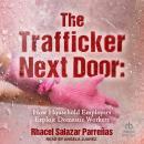The Trafficker Next Door: How Household Employers Exploit Domestic Workers Audiobook