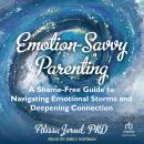 Emotion-Savvy Parenting: A Shame-Free Guide to Navigating Emotional Storms and Deepening Connection Audiobook