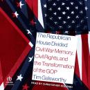 The Republican House Divided: Civil War Memory, Civil Rights, and the Transformation of the GOP Audiobook