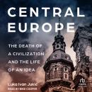 Central Europe: The Death of a Civilization and the Life of an Idea Audiobook
