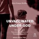 Unvaccinated Under God: Religion and Vaccine Hesitancy in Modern America Audiobook