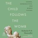 The Child Follows the Womb: Gender, Reproduction, and Roman Slavery Audiobook