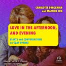Love in the Afternoon, and Evening: Essays and Conversations on Soap Operas Audiobook