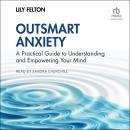 Outsmart Anxiety: A Practical Guide to Understanding and Empowering Your Mind Audiobook