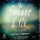 The Sooner I Go: A Novel Audiobook